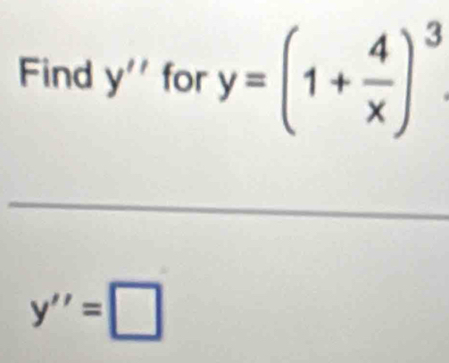 Find y'' for y=(1+ 4/x )^3
_
y''=□