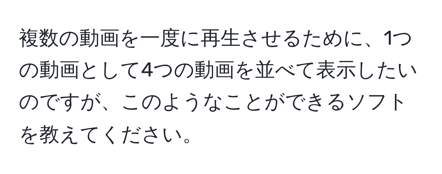 複数の動画を一度に再生させるために、1つの動画として4つの動画を並べて表示したいのですが、このようなことができるソフトを教えてください。