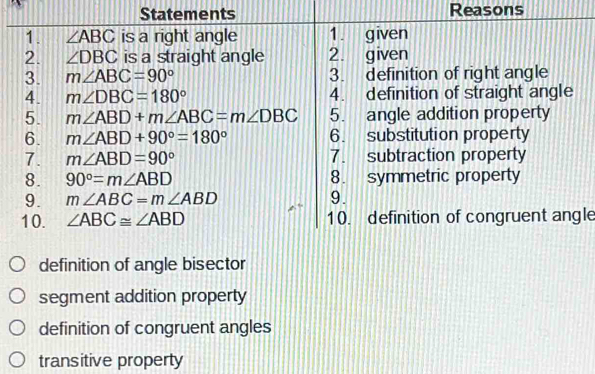 Statements Reasons
1. 
2. 
3. 
4. 
5. 
6. 
7. 
8. 
9. 
10. le
definition of angle bisector
segment addition property
definition of congruent angles
transitive property