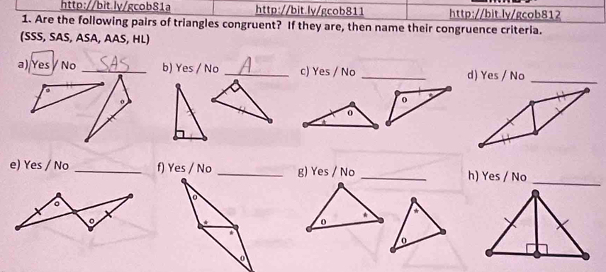 Are the following pairs of triangles congruent? If they are, then name their congruence criteria. 
(SSS, SAS, ASA, AAS, HL) 
a) Yes No _b) Yes / No _c) Yes / No _d) Yes / No_ 
0 
0 
e) Yes / No _f) Yes / Nog) Yes / No _h) Yes / No 
* * 
0 
0