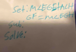 Set: M∠ EGF+MCH
GF=MCEGH
gub. 
Solve: