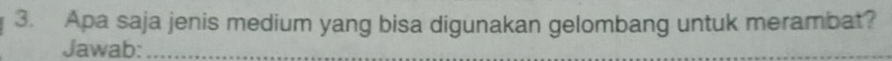 Apa saja jenis medium yang bisa digunakan gelombang untuk merambat? 
Jawab:_