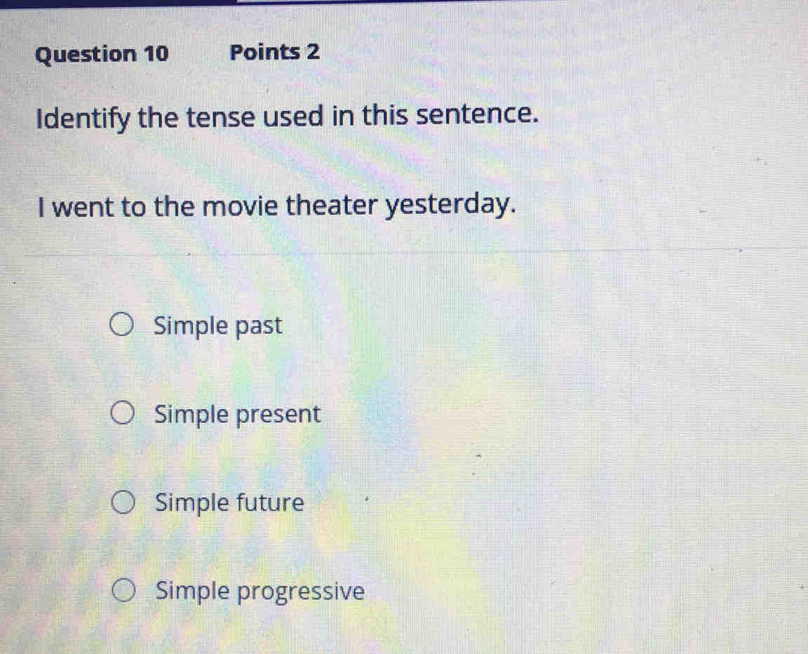 Identify the tense used in this sentence.
I went to the movie theater yesterday.
Simple past
Simple present
Simple future
Simple progressive