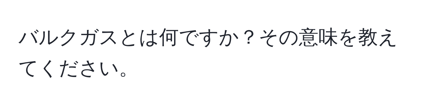 バルクガスとは何ですか？その意味を教えてください。