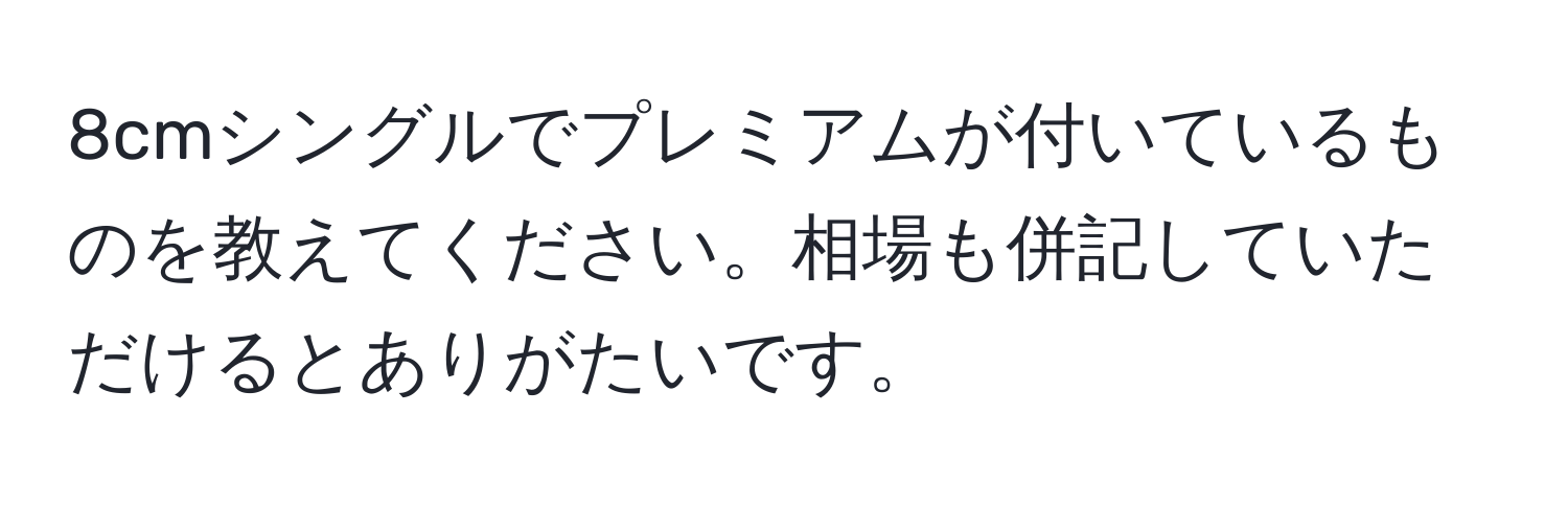 8cmシングルでプレミアムが付いているものを教えてください。相場も併記していただけるとありがたいです。