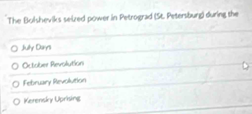 The Bolsheviks seized power in Petrograd (St. Petersburg) during the
July Days
October Revolution
February Revolution
Kerensky Uprising