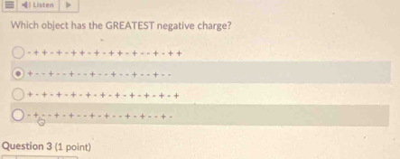 ) Listen 
Which object has the GREATEST negative charge? 
Question 3 (1 point)