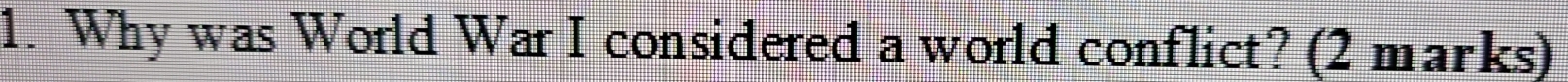 Why was World War I considered a world conflict? (2 marks)