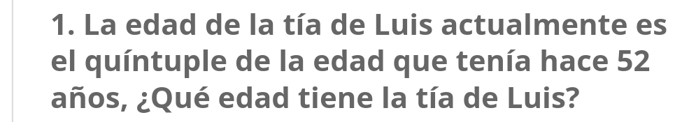 La edad de la tía de Luis actualmente es 
el quíntuple de la edad que tenía hace 52
años, ¿Qué edad tiene la tía de Luis?