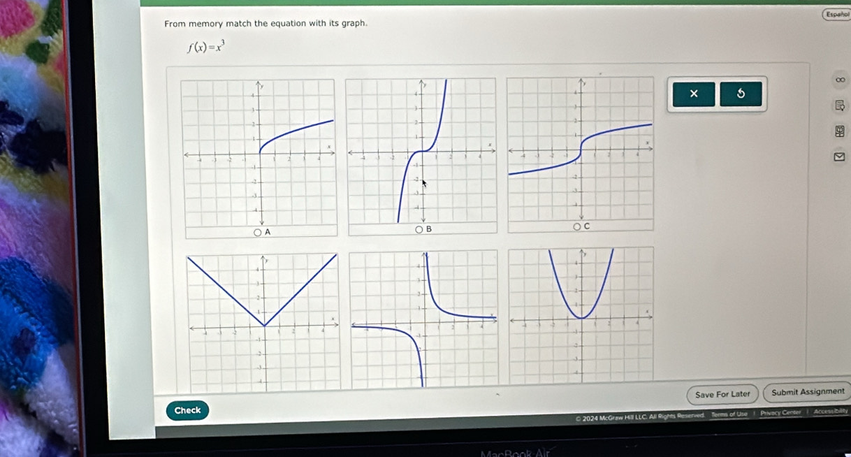 Español 
From memory match the equation with its graph.
f(x)=x^3
∞ 
× 
Save For Later 
Check Submit Assignment 
© 2024 McGraw Hill LLC. All Rights Reserved. Terms of Use Privacy Cente