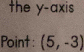 the y-axis 
Point : (5,-3)