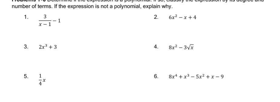 number of terms. If the expression is not a polynomial, explain why. 
1.  3/x-1 -1
2. 6x^2-x+4
3. 2x^3+3 4. 8x^2-3sqrt(x)
5.  1/4 x
6. 8x^4+x^3-5x^2+x-9