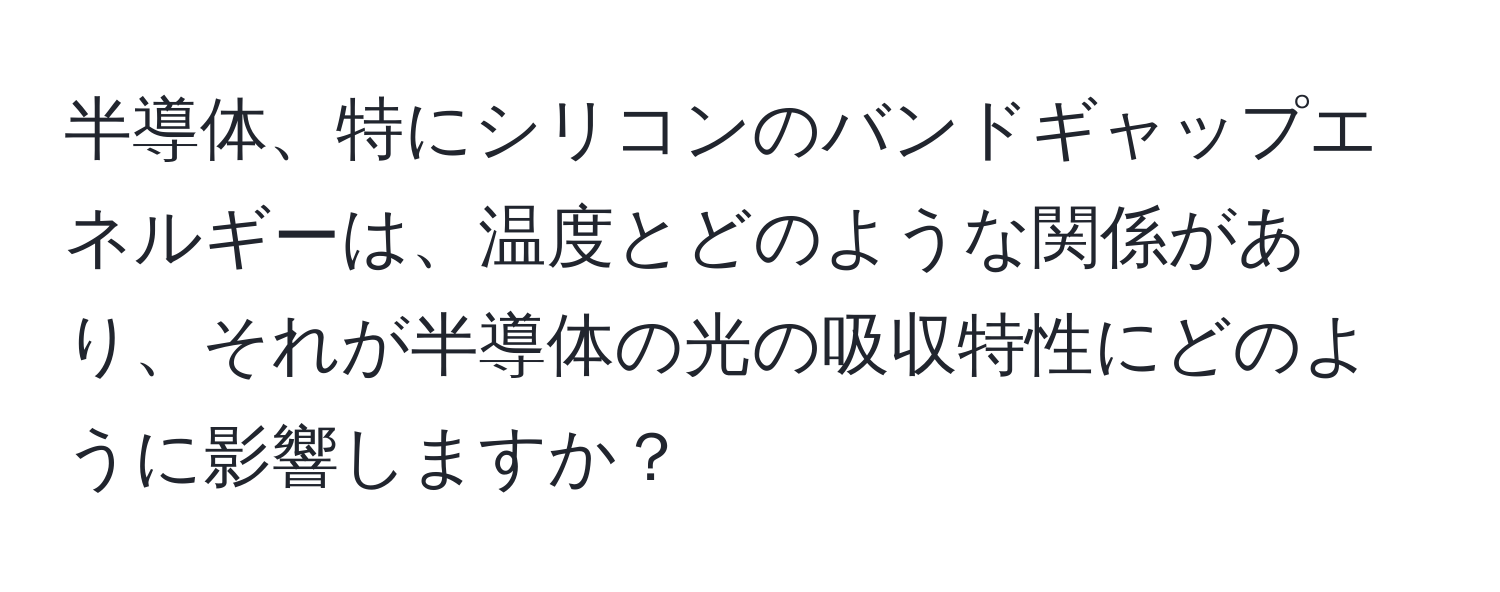 半導体、特にシリコンのバンドギャップエネルギーは、温度とどのような関係があり、それが半導体の光の吸収特性にどのように影響しますか？