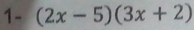 1- (2x-5)(3x+2)