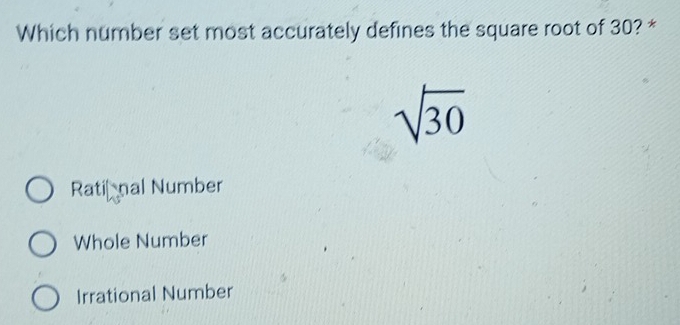 Which number set most accurately defines the square root of 30? *
sqrt(30)
Rati nal Number
Whole Number
Irrational Number