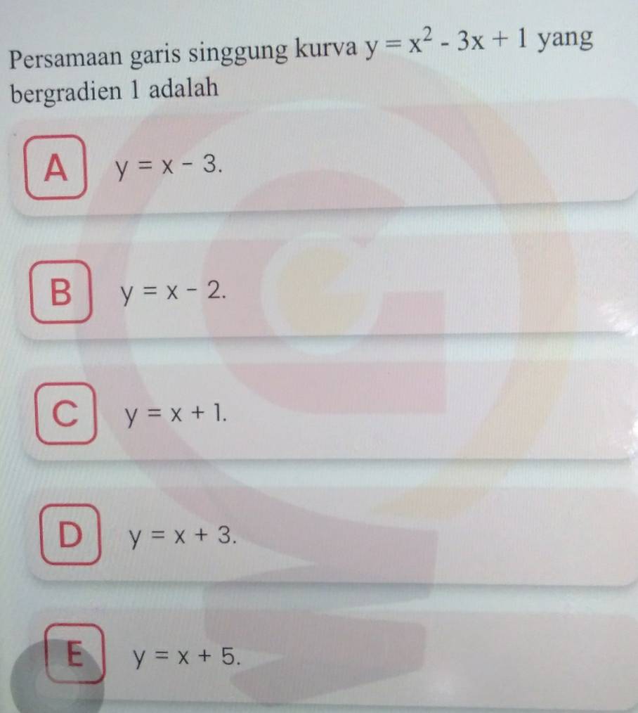 Persamaan garis singgung kurva y=x^2-3x+1 yang
bergradien 1 adalah
A y=x-3.
B y=x-2.
C y=x+1.
D y=x+3.
E y=x+5.