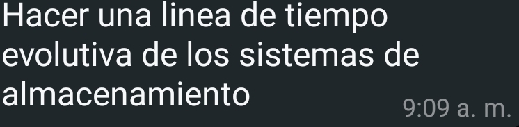 Hacer una linea de tiempo 
evolutiva de los sistemas de 
almacenamiento 
9:09 a. m.