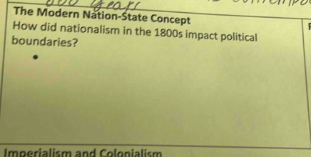 The Modern Nation-State Concept 
How did nationalism in the 1800s impact political 
boundaries? 
Imperialism and Colonialism