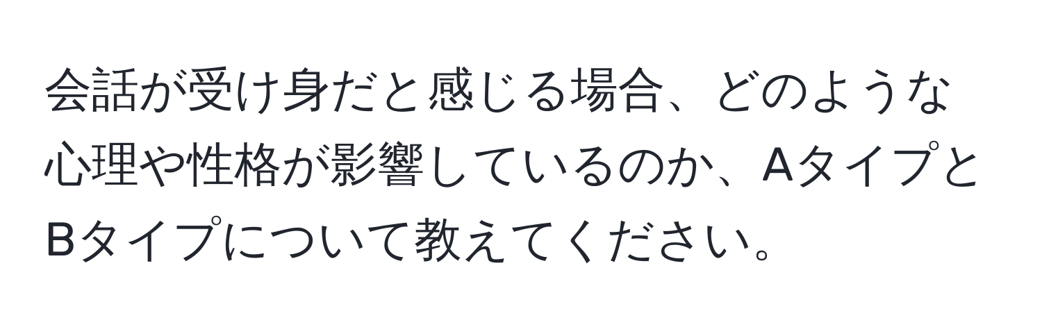 会話が受け身だと感じる場合、どのような心理や性格が影響しているのか、AタイプとBタイプについて教えてください。