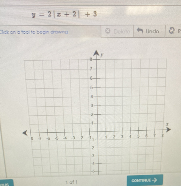 y=2|x+2|+3
Click on a tool to begin drawing. Delete Undo R 
ou 
1 of 1 CONTINUE