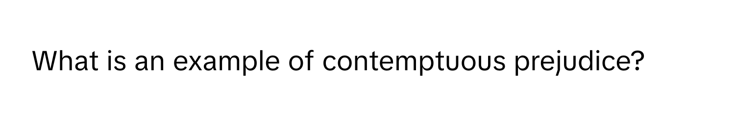 What is an example of contemptuous prejudice?