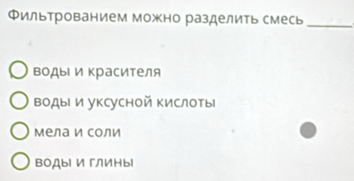 Фильтрованием можно разделить смесь_
ΒодыΙ и красителя
ΒодыΙ и уксусной Κислоты
мела и соли
воды и гЛины