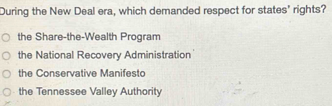 During the New Deal era, which demanded respect for states’ rights?
the Share-the-Wealth Program
the National Recovery Administration
the Conservative Manifesto
the Tennessee Valley Authority