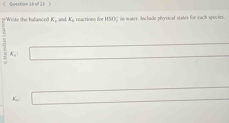 Write the balanced K_a and K_b reactions for HSO_3^(- in water. Include physical states for each species.
K_a) :
K_b