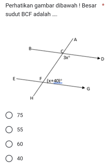 Perhatikan gambar dibawah ! Besar *
sudut BCF adalah ....
75
55
60
40