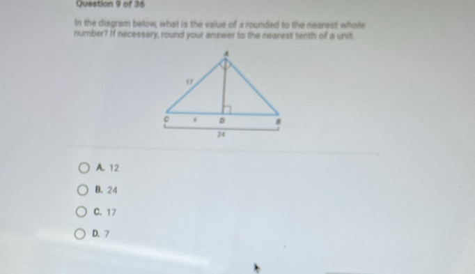 In the diegram bellow, what is the value of x rounded to the nearest whole
number? If necessary, round your answer to the nearest tenth of a unit.
A. 12
B. 24
C. 17
D. 7