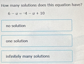 How many solutions does this equation have?
6-u=-4-u+10
no solution
one solution
infinitely many solutions