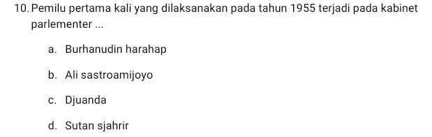 Pemilu pertama kali yang dilaksanakan pada tahun 1955 terjadi pada kabinet
parlementer ...
a. Burhanudin harahap
b. Ali sastroamijoyo
c. Djuanda
d. Sutan sjahrir