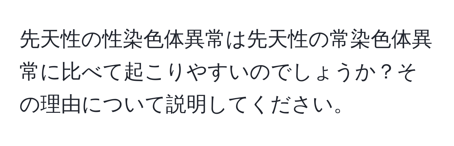 先天性の性染色体異常は先天性の常染色体異常に比べて起こりやすいのでしょうか？その理由について説明してください。