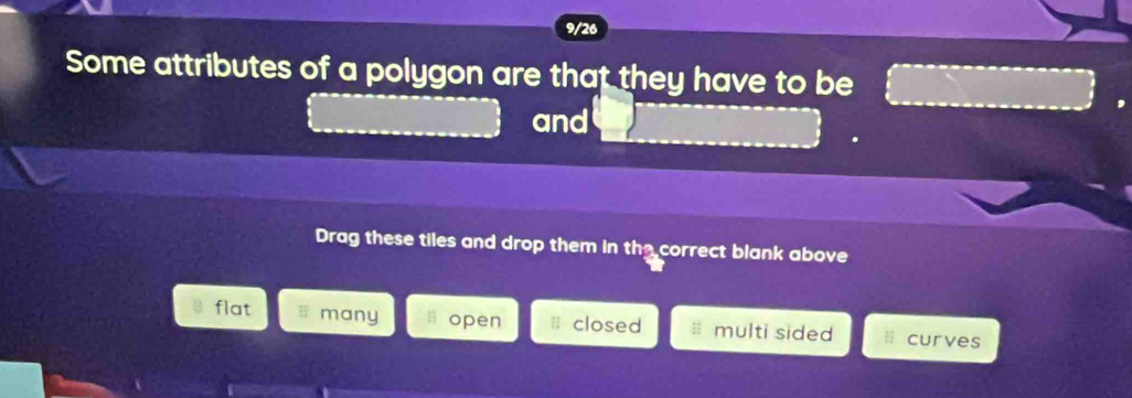 9/26
Some attributes of a polygon are that they have to be
and
Drag these tiles and drop them in the correct blank above
flat many open closed multi sided curves