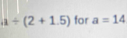 a/ (2+1.5) for a=14