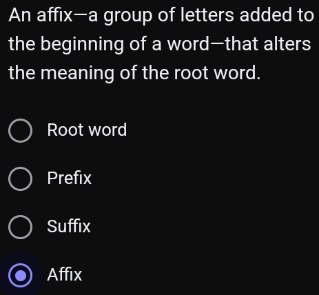 An affix—a group of letters added to
the beginning of a word—that alters
the meaning of the root word.
Root word
Prefix
Suffix
Affix