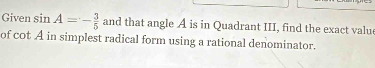 Given sin A=- 3/5  and that angle A is in Quadrant III, find the exact value 
of cot A in simplest radical form using a rational denominator.