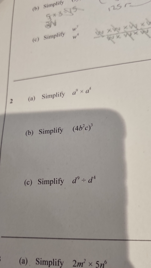 Simplify x-
_
w^7  x^4/10^2 
(c) Simplify w^4
2 (a) Simplify a^9* a^4
(b) Simplify (4b^2c)^3
(c) Simplify d^9/ d^4
_ 
(a) Simplify 2m^2* 5n^6