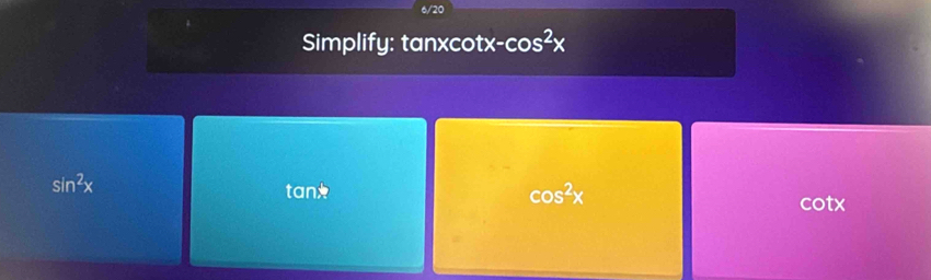 Simplify: tanxcot tx-cos^2x
sin^2x
tan * cos^2x
cotx