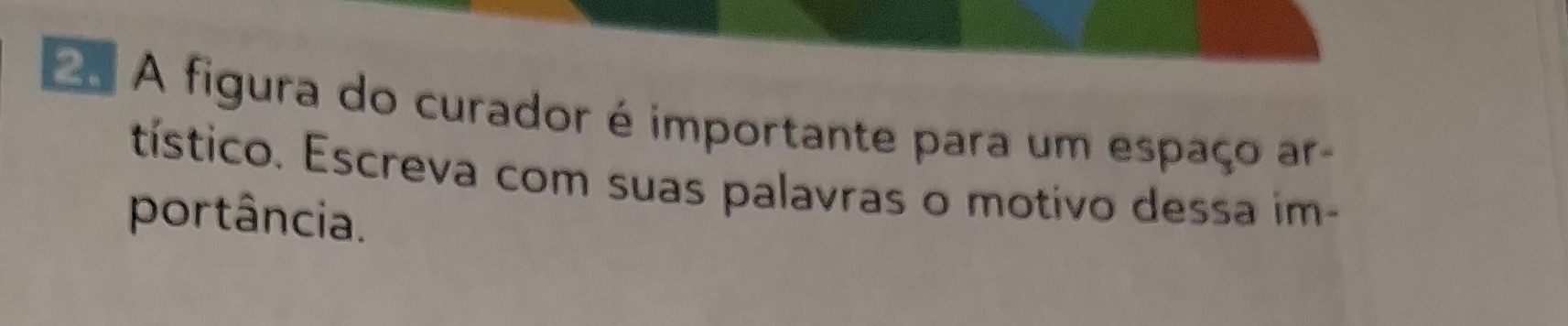 A figura do curador é importante para um espaço ar- 
tístico. Escreva com suas palavras o motivo dessa im- 
portância.