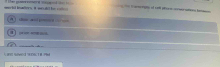if the government stopped the f ing the transcripts of cell phone conversations between 
world leaders, it would be callen
A ) clear anl pressnt dorees
B pror restraint
= = c ===
Last saved 9:06:18 PM