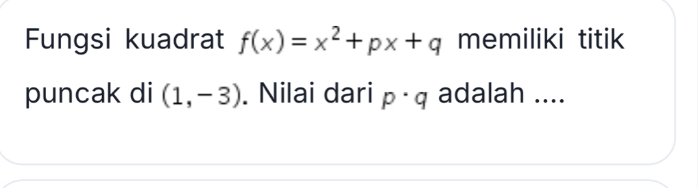 Fungsi kuadrat f(x)=x^2+px+q memiliki titik 
puncak di (1,-3). Nilai dari p· q adalah ....