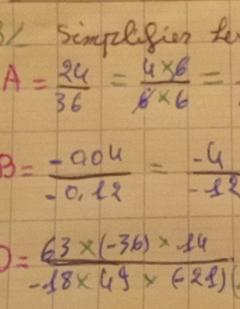 simpleision to
A= 24/36 = (4* 6)/6* 6 =
B= (-0.04)/-0.12 = (-4)/-12 
= (63* (-36)* 14)/-18* 49* (-21) 