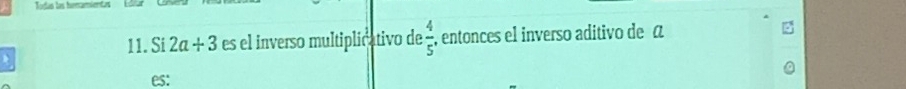 Todas las hemamientas 
11. Si 2a+3 es el inverso multiplicativo de  4/5  , entonces el inverso aditivo de a 
es: