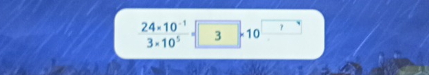  (24* 10^(-1))/3* 10^5 = 3* 10^(?)