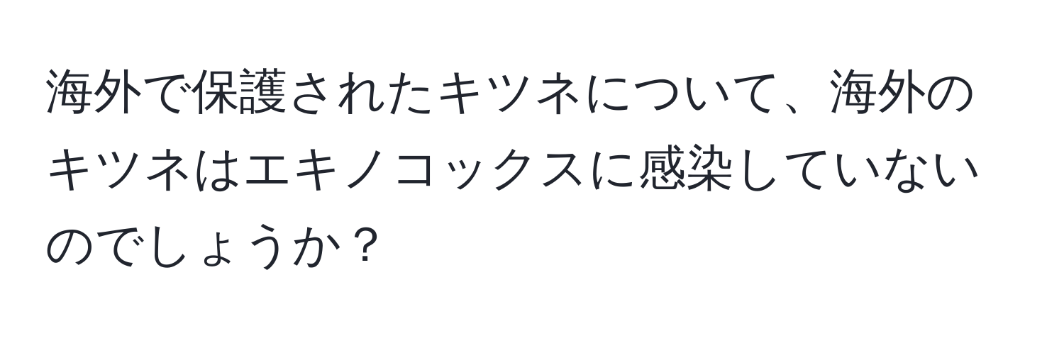 海外で保護されたキツネについて、海外のキツネはエキノコックスに感染していないのでしょうか？