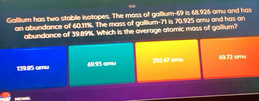 Solved: Gallium has two stable isotopes. The mass of gallium- 69 is 68. ...