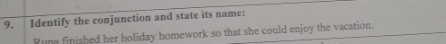 Identify the conjunction and state its name: 
Runa finished her holiday homework so that she could enjoy the vacation.