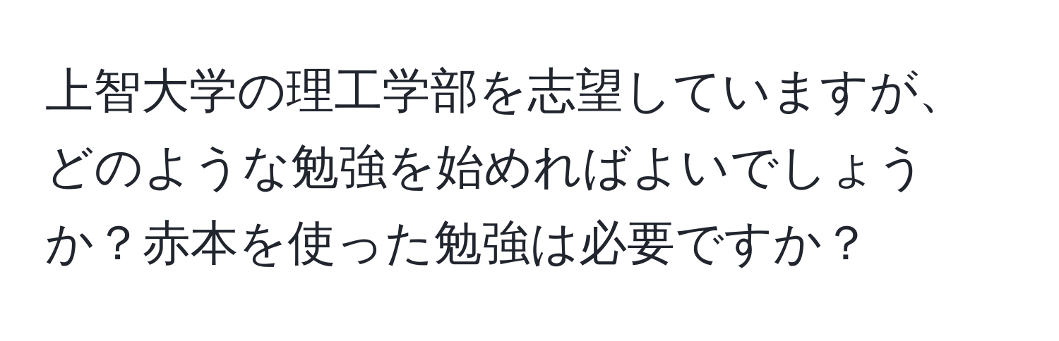 上智大学の理工学部を志望していますが、どのような勉強を始めればよいでしょうか？赤本を使った勉強は必要ですか？