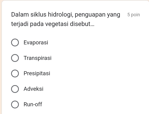 Dalam siklus hidrologi, penguapan yang 5 poin
terjadi pada vegetasi disebut...
Evaporasi
Transpirasi
Presipitasi
Adveksi
Run-off